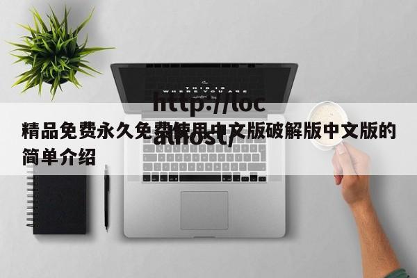 精品免费永久免费使用中文版破解版中文版的简单介绍