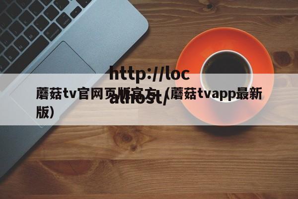 蘑菇tv官网页版官方（蘑菇tvapp最新版）